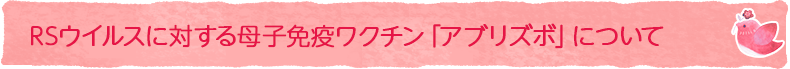 RSウイルスに対する母子免疫ワクチン「アブリズボ」について